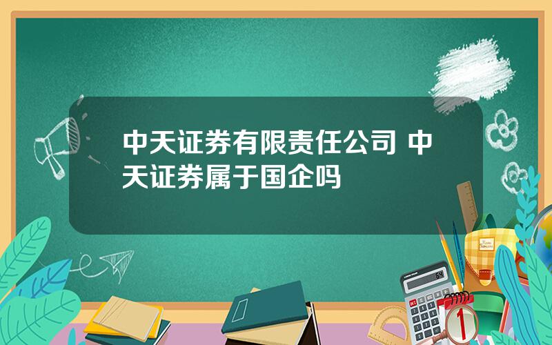 中天证券有限责任公司 中天证券属于国企吗